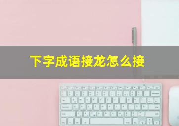 下字成语接龙怎么接