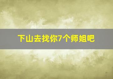 下山去找你7个师姐吧