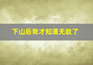 下山后我才知道无敌了