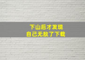 下山后才发现自己无敌了下载