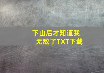 下山后才知道我无敌了TXT下载