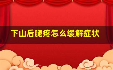 下山后腿疼怎么缓解症状