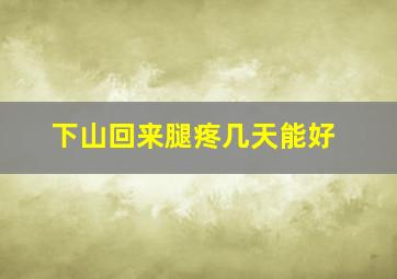 下山回来腿疼几天能好