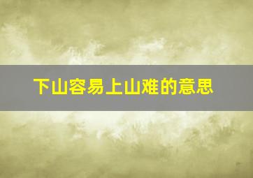 下山容易上山难的意思