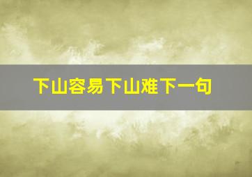 下山容易下山难下一句