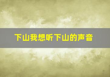 下山我想听下山的声音