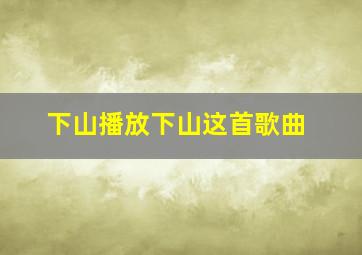 下山播放下山这首歌曲