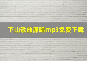 下山歌曲原唱mp3免费下载