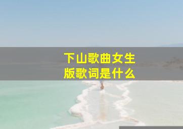 下山歌曲女生版歌词是什么