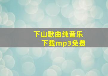 下山歌曲纯音乐下载mp3免费