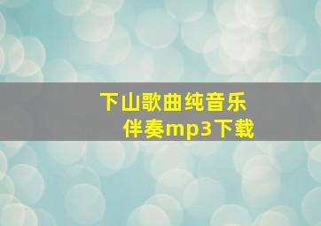 下山歌曲纯音乐伴奏mp3下载