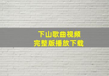 下山歌曲视频完整版播放下载