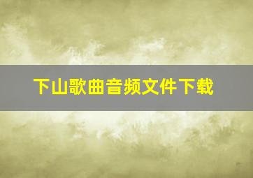 下山歌曲音频文件下载