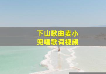 下山歌曲麦小兜唱歌词视频