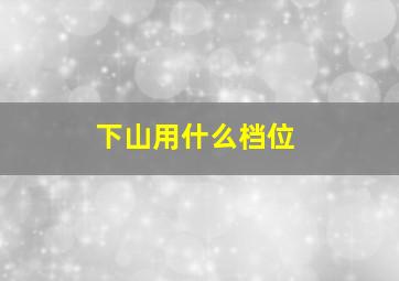 下山用什么档位