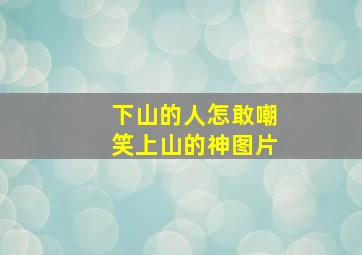 下山的人怎敢嘲笑上山的神图片