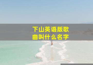 下山英语版歌曲叫什么名字