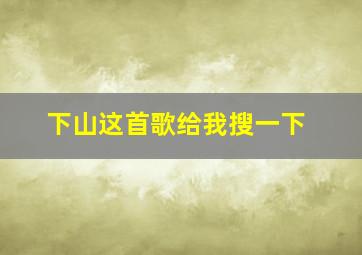 下山这首歌给我搜一下