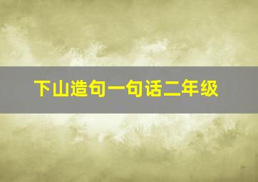 下山造句一句话二年级