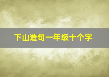 下山造句一年级十个字