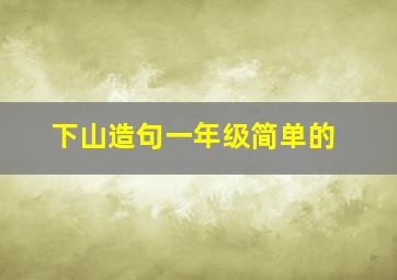 下山造句一年级简单的