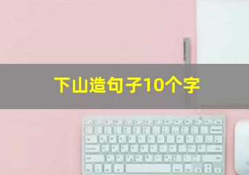 下山造句子10个字