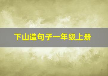 下山造句子一年级上册