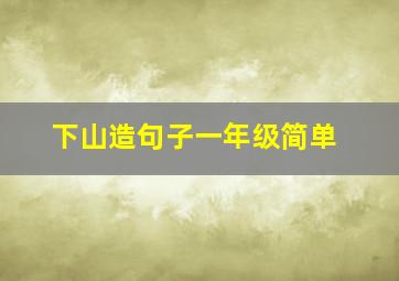 下山造句子一年级简单