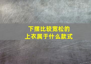 下摆比较宽松的上衣属于什么款式