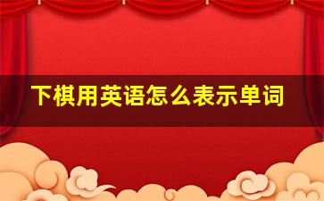 下棋用英语怎么表示单词