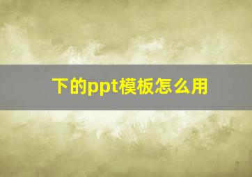 下的ppt模板怎么用