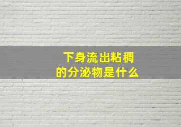 下身流出粘稠的分泌物是什么