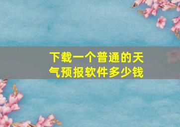 下载一个普通的天气预报软件多少钱