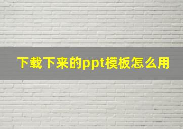 下载下来的ppt模板怎么用