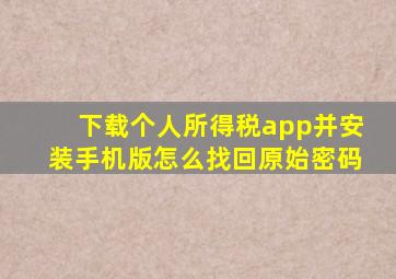 下载个人所得税app并安装手机版怎么找回原始密码