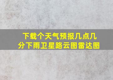 下载个天气预报几点几分下雨卫星路云图雷达图