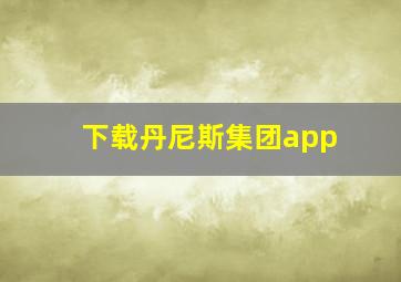 下载丹尼斯集团app