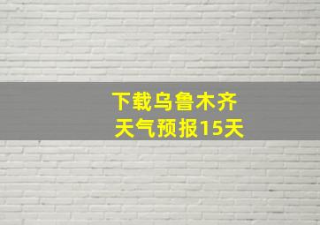 下载乌鲁木齐天气预报15天