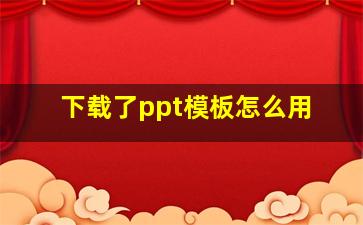 下载了ppt模板怎么用