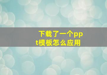 下载了一个ppt模板怎么应用