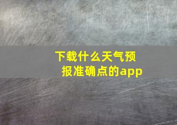 下载什么天气预报准确点的app