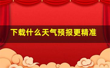 下载什么天气预报更精准