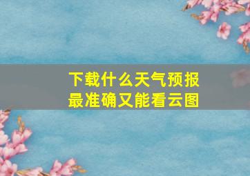 下载什么天气预报最准确又能看云图