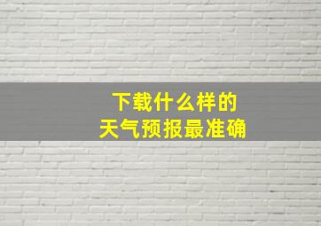 下载什么样的天气预报最准确