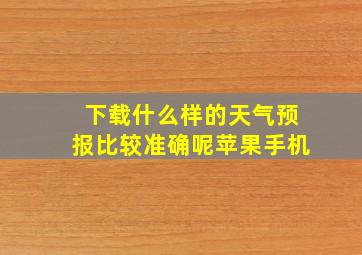 下载什么样的天气预报比较准确呢苹果手机