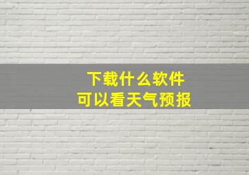 下载什么软件可以看天气预报