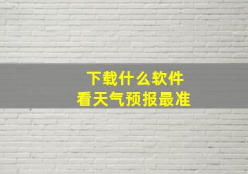 下载什么软件看天气预报最准