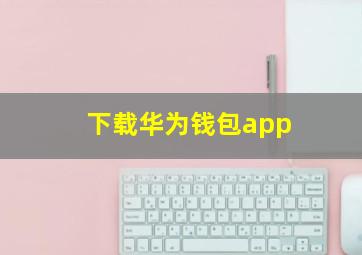 下载华为钱包app