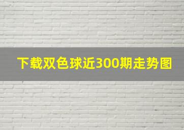 下载双色球近300期走势图