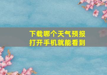 下载哪个天气预报打开手机就能看到